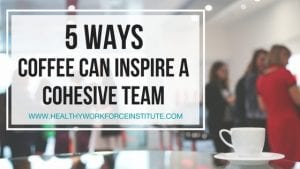 5 Ways Coffee Can Inspire a Cohesive Team